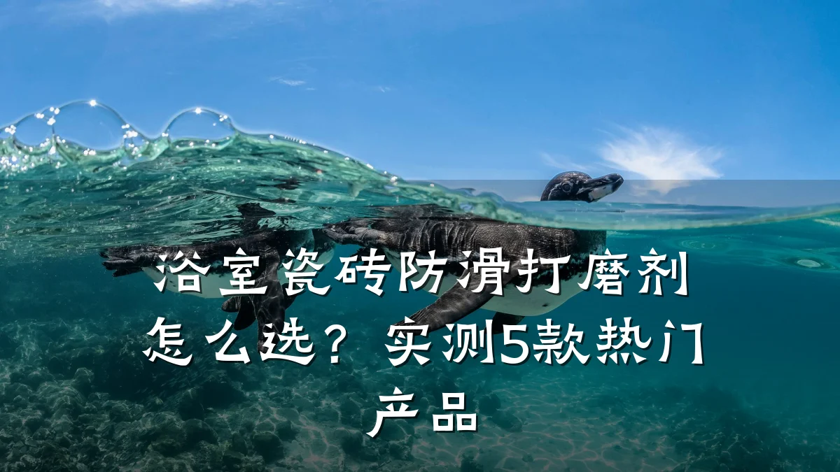 浴室瓷砖防滑打磨剂怎么选?实测5款热门产品