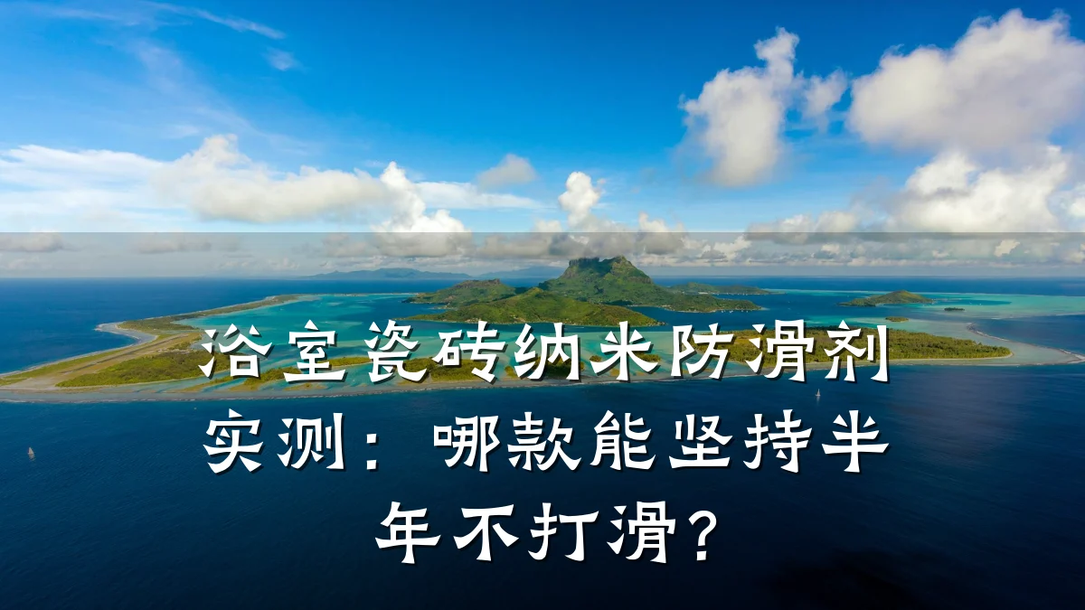 浴室瓷砖纳米防滑剂实测:哪款能坚持半年不打滑?