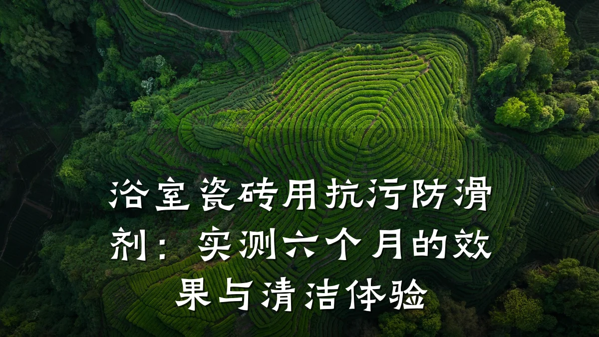 浴室瓷砖用抗污防滑剂:实测六个月的效果与清洁体验