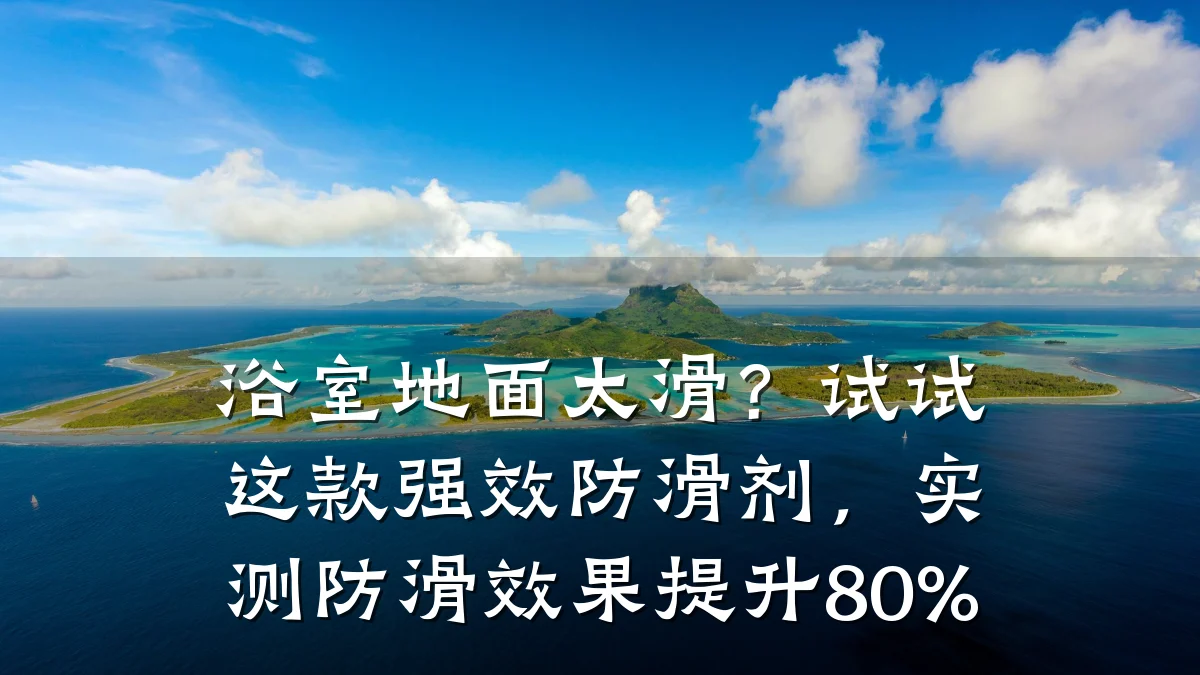 浴室地面太滑?试试这款强效防滑剂,实测防滑效果提升80%