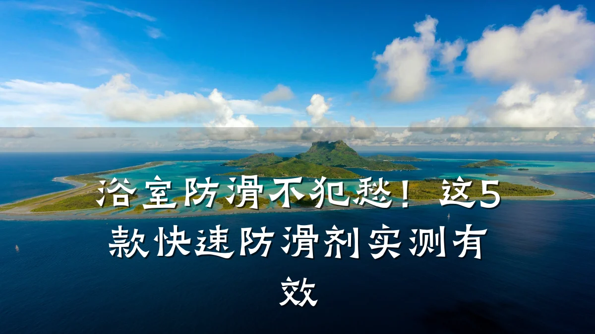 浴室防滑不犯愁!这5款快速防滑剂实测有效