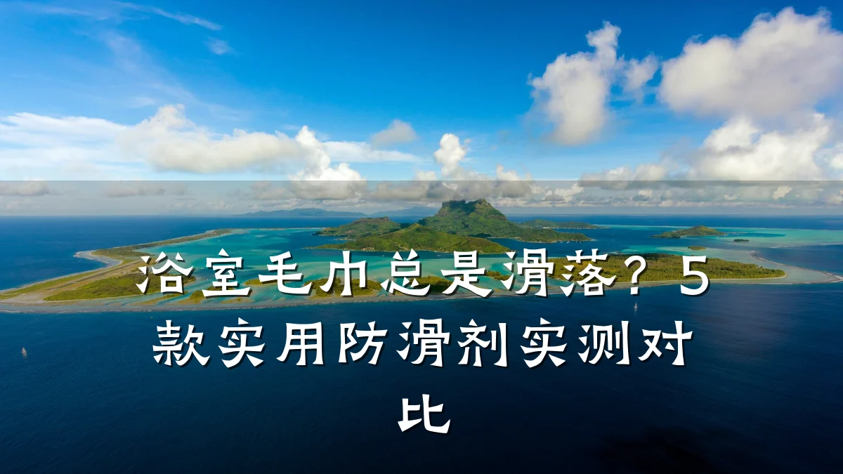 浴室毛巾总是滑落?5款实用防滑剂实测对比