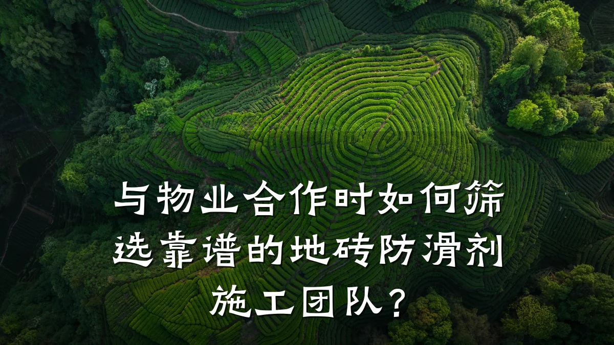 与物业合作时如何筛选靠谱的地砖防滑剂施工团队?