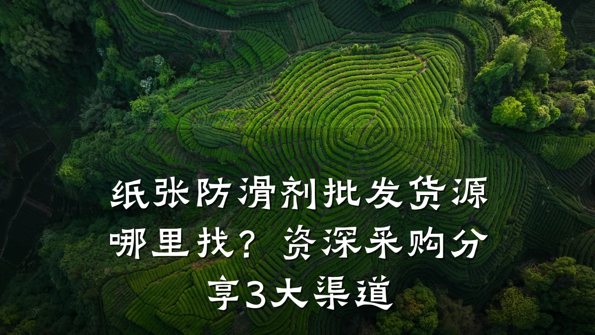 纸张防滑剂批发货源哪里找?资深采购分享3大渠道