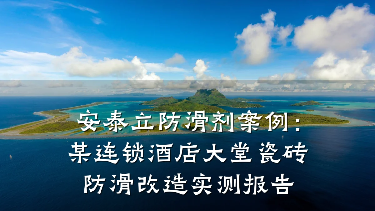 安泰立防滑剂案例:某连锁酒店大堂瓷砖防滑改造实测报告