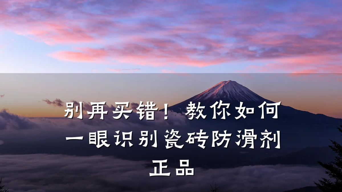 别再买错!教你如何一眼识别瓷砖防滑剂正品