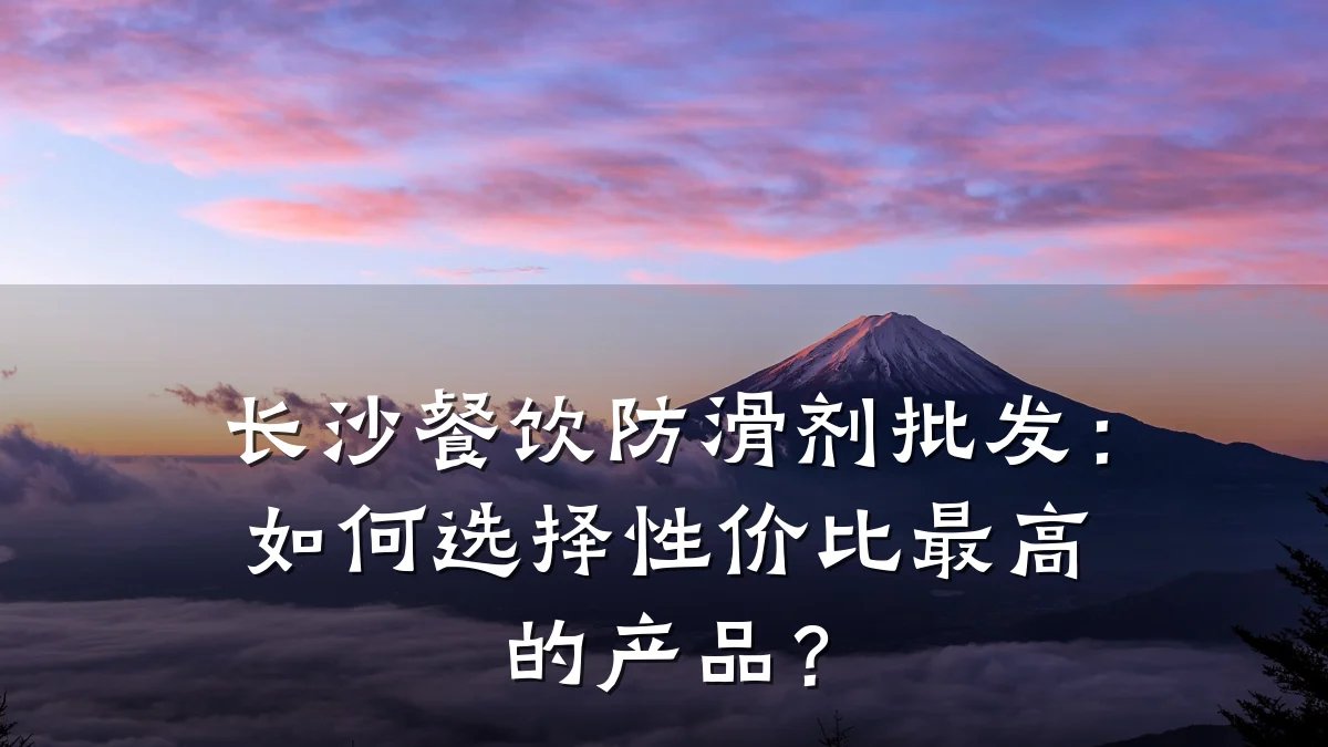 长沙餐饮防滑剂批发：如何选择性价比最高的产品？