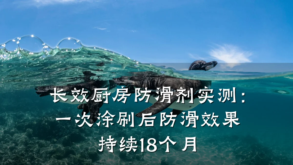 长效厨房防滑剂实测:一次涂刷后防滑效果持续18个月