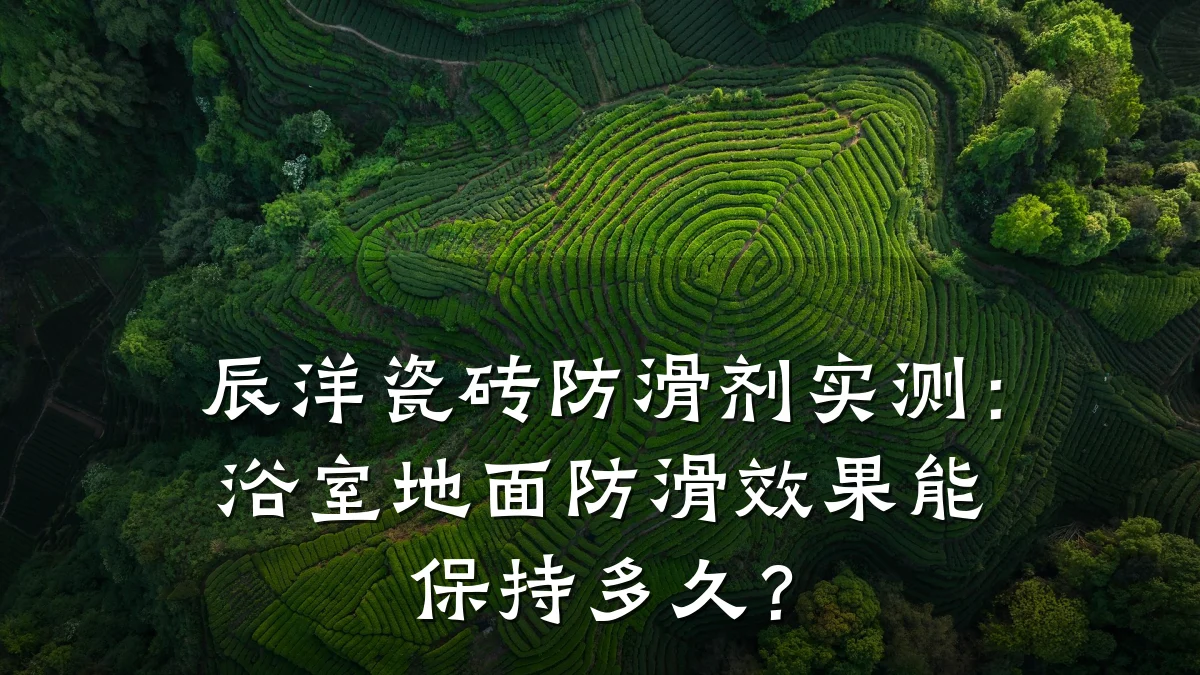 辰洋瓷砖防滑剂实测:浴室地面防滑效果能保持多久?