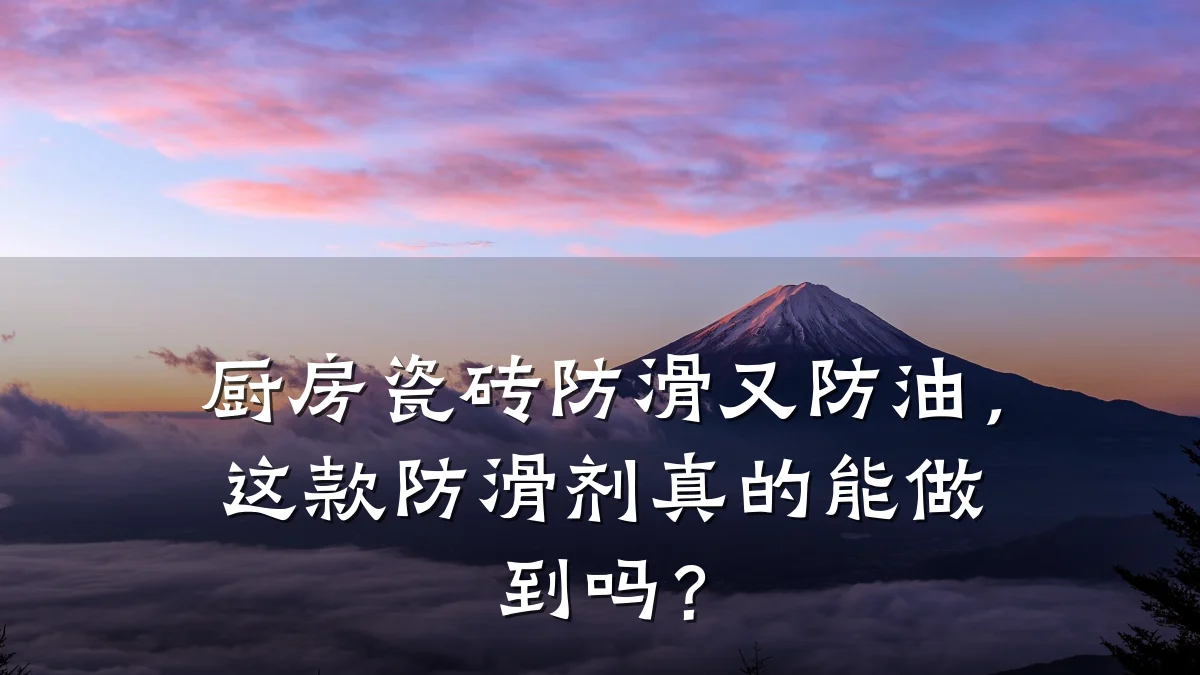 厨房瓷砖防滑又防油,这款防滑剂真的能做到吗?