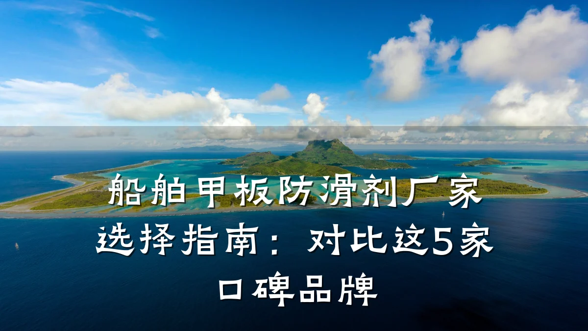 船舶甲板防滑剂厂家选择指南:对比这5家口碑品牌
