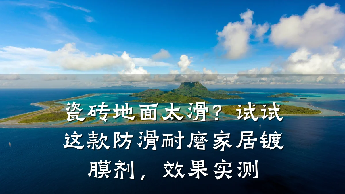 瓷砖地面太滑?试试这款防滑耐磨家居镀膜剂,效果实测