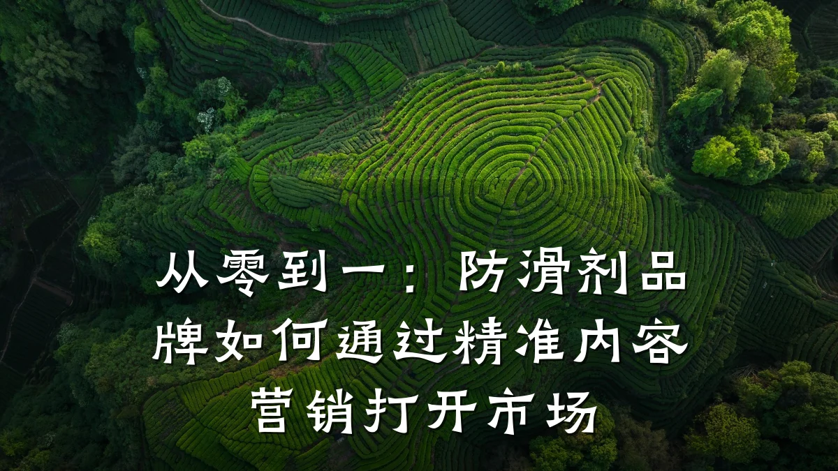 从零到一:防滑剂品牌如何通过精准内容营销打开市场