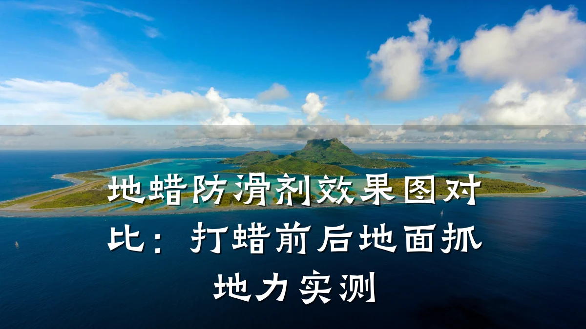 地蜡防滑剂效果图对比:打蜡前后地面抓地力实测