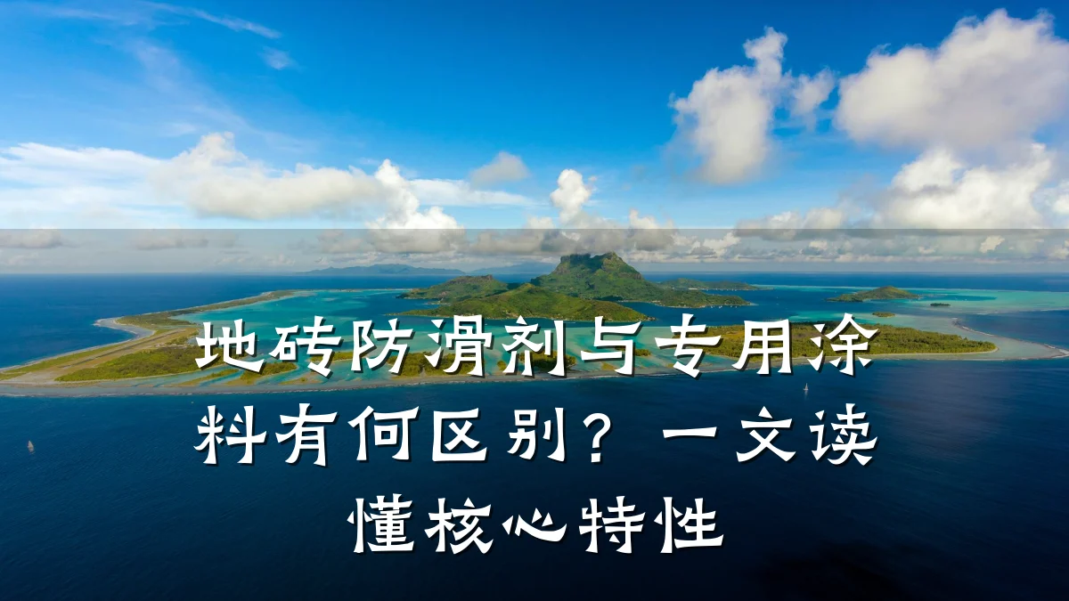 地砖防滑剂与专用涂料有何区别?一文读懂核心特性