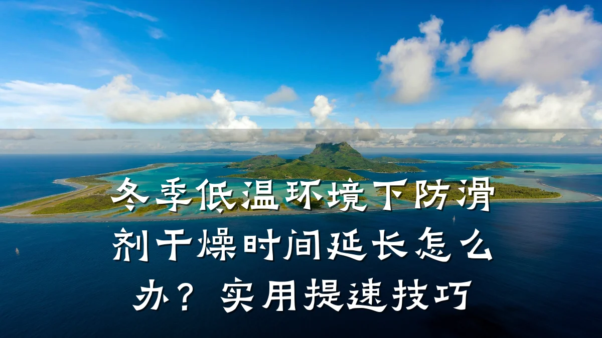 冬季低温环境下防滑剂干燥时间延长怎么办?实用提速技巧