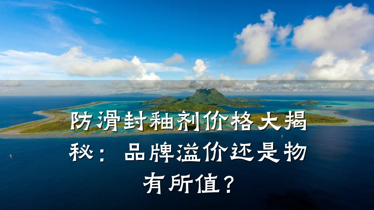 防滑封釉剂价格大揭秘:品牌溢价还是物有所值?
