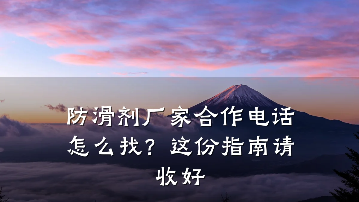 防滑剂厂家合作电话怎么找?这份指南请收好