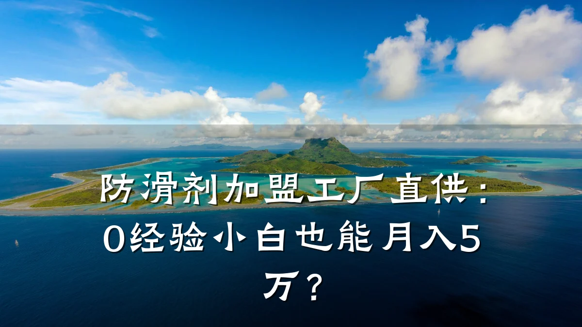 防滑剂加盟工厂直供:0经验小白也能月入5万?