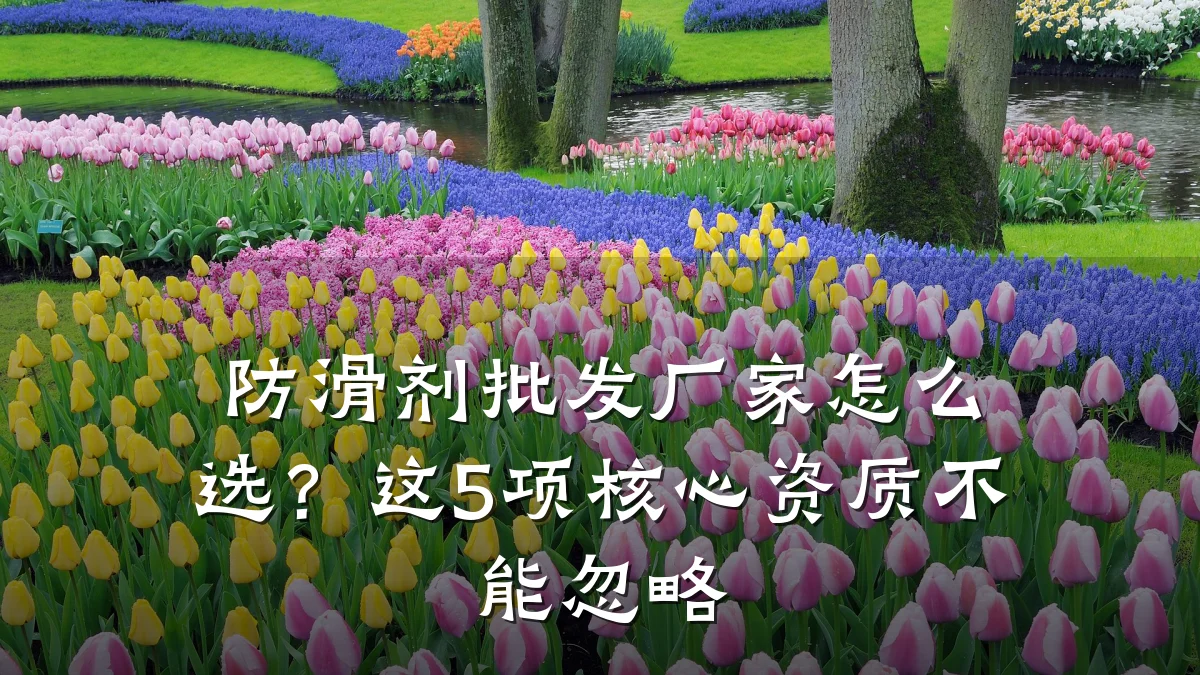 防滑剂批发厂家怎么选？这5项核心资质不能忽略