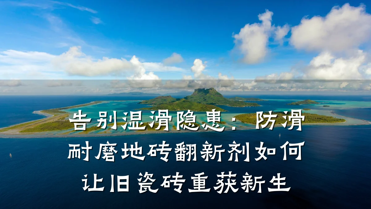 告别湿滑隐患：防滑耐磨地砖翻新剂如何让旧瓷砖重获新生