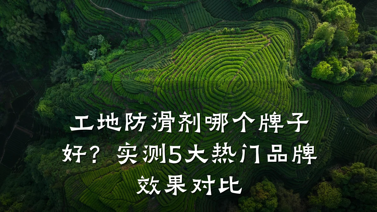 工地防滑剂哪个牌子好?实测5大热门品牌效果对比