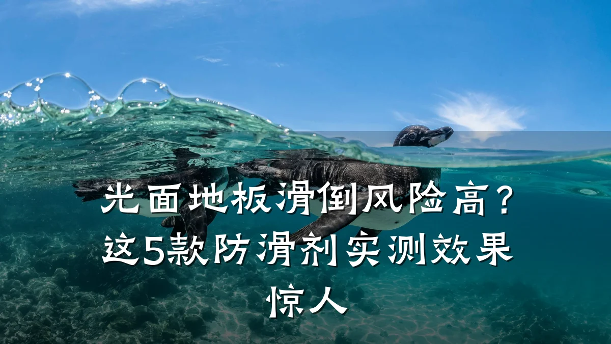 光面地板滑倒风险高?这5款防滑剂实测效果惊人