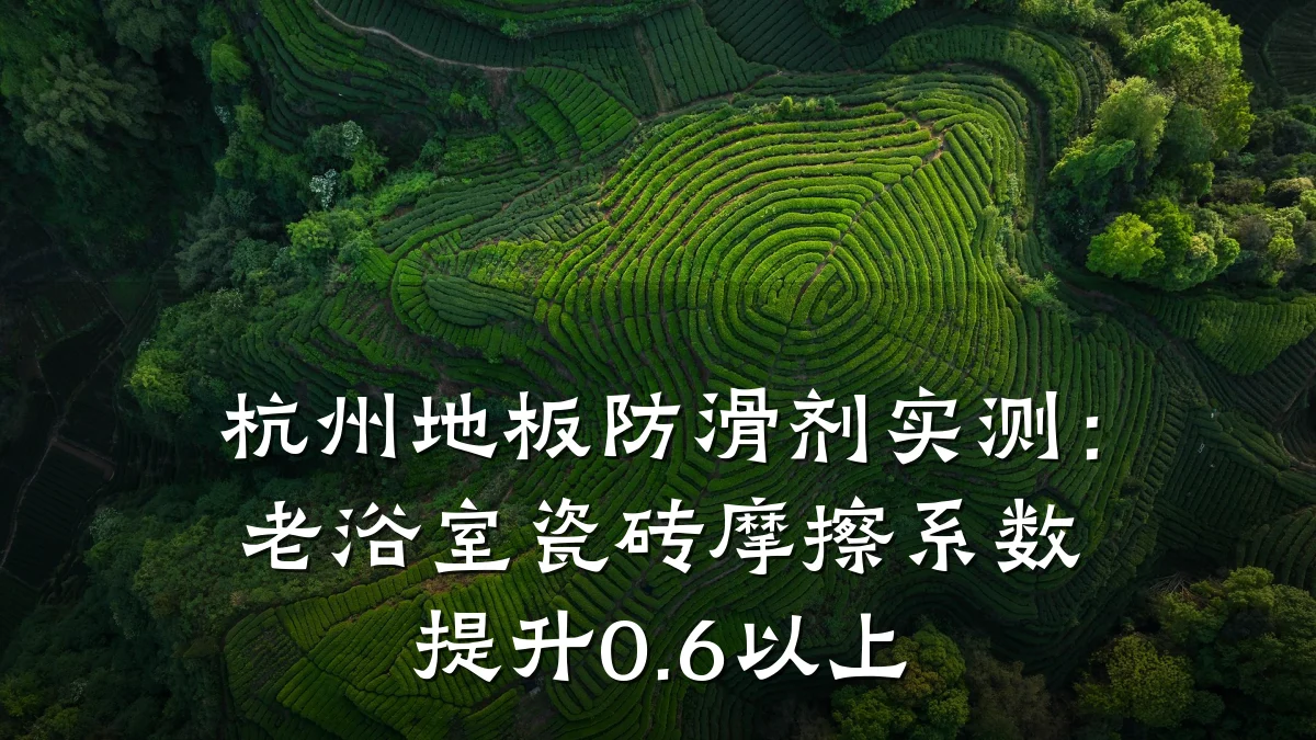 杭州地板防滑剂实测:老浴室瓷砖摩擦系数提升0.6以上