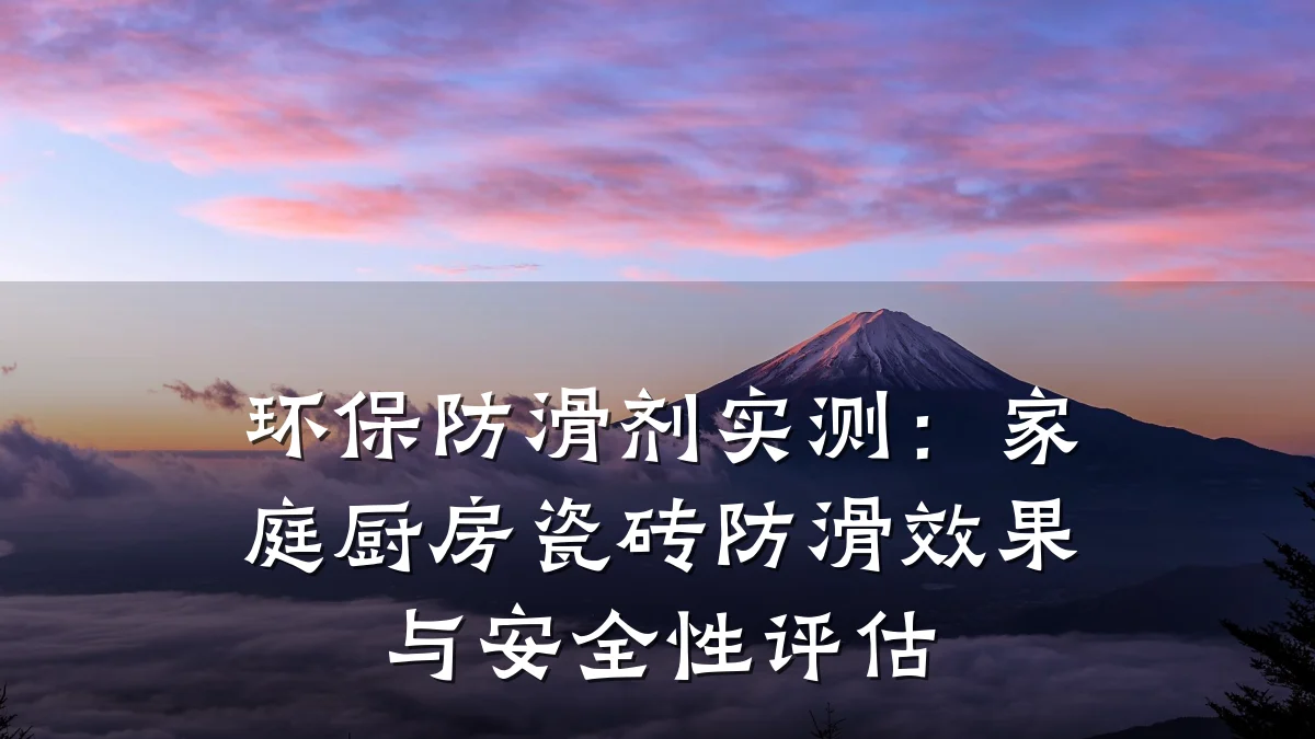 环保防滑剂实测:家庭厨房瓷砖防滑效果与安全性评估
