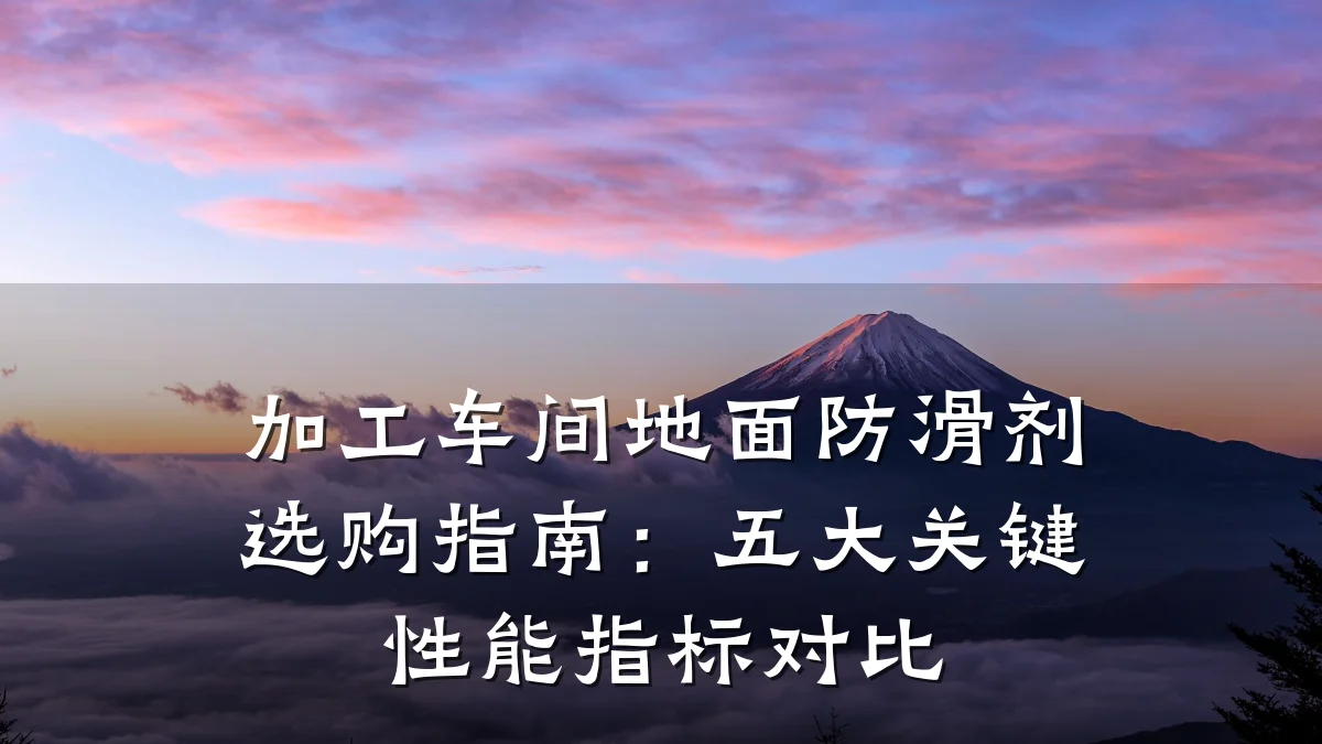 加工车间地面防滑剂选购指南:五大关键性能指标对比