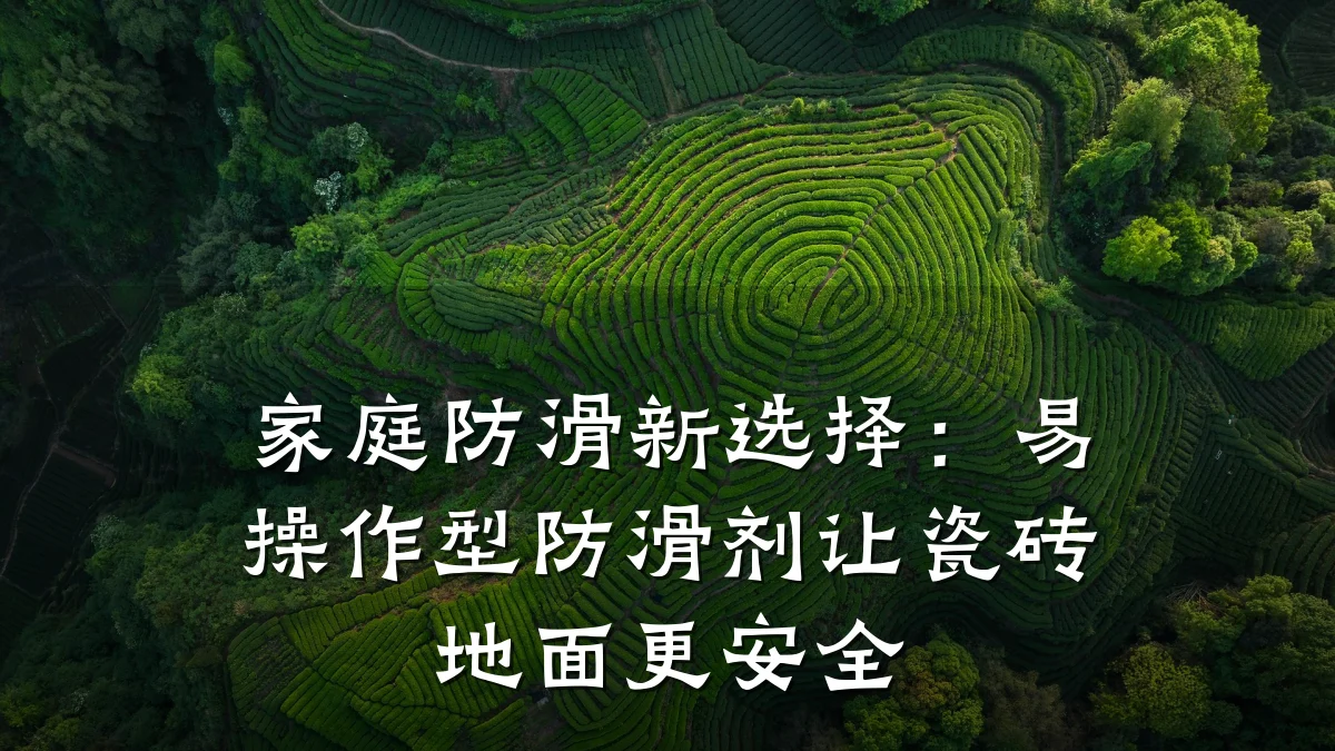 家庭防滑新选择:易操作型防滑剂让瓷砖地面更安全