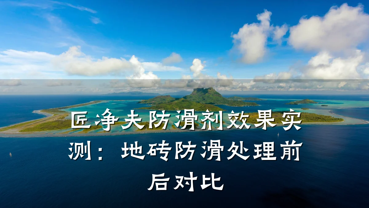 匠净夫防滑剂效果实测:地砖防滑处理前后对比