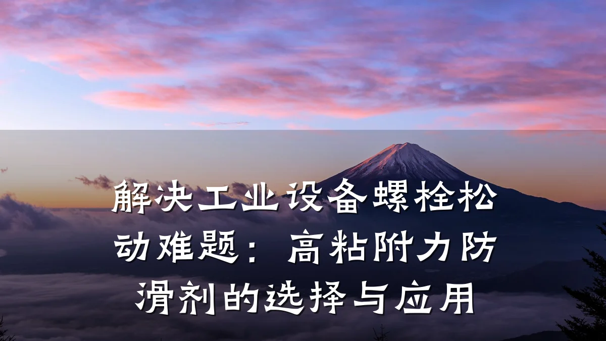 解决工业设备螺栓松动难题:高粘附力防滑剂的选择与应用