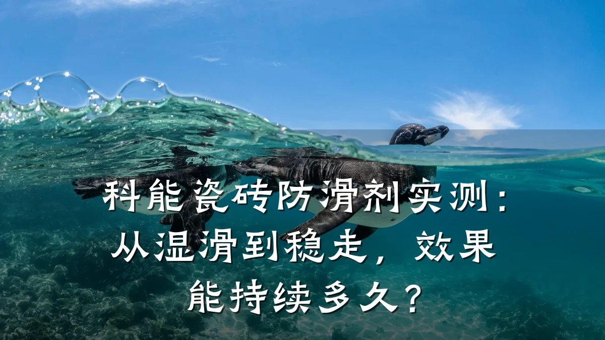 科能瓷砖防滑剂实测：从湿滑到稳走，效果能持续多久？