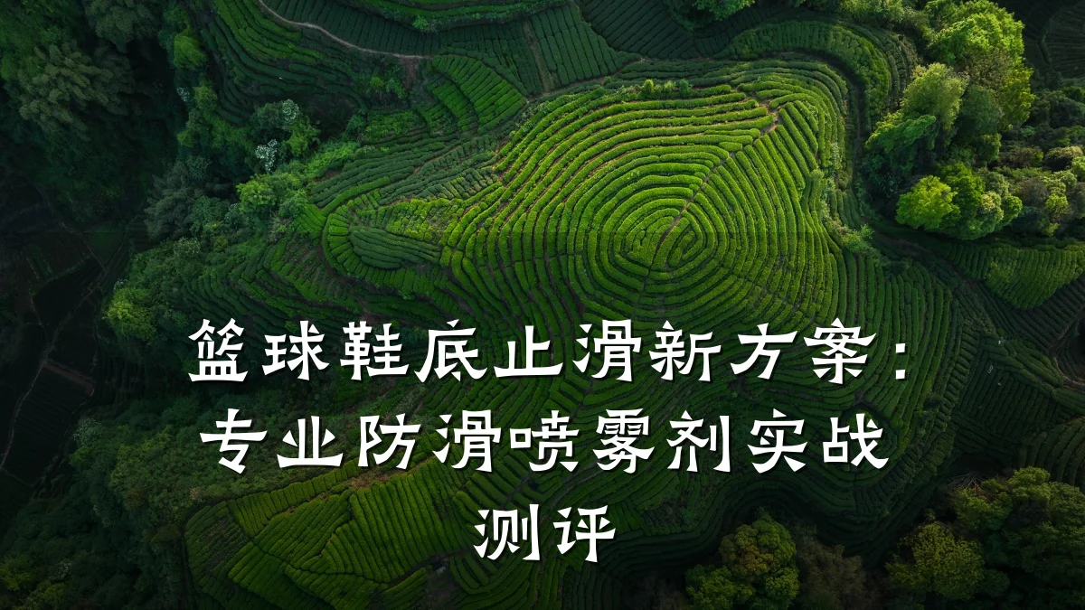 篮球鞋底止滑新方案:专业防滑喷雾剂实战测评