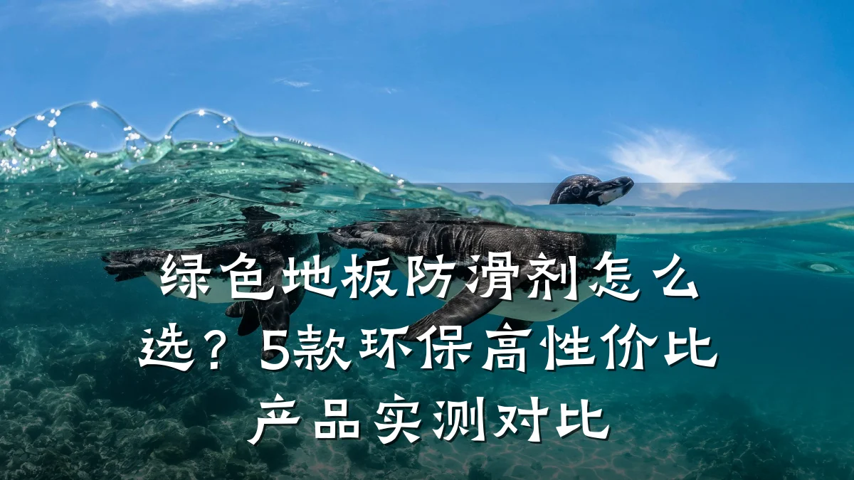 绿色地板防滑剂怎么选?5款环保高性价比产品实测对比