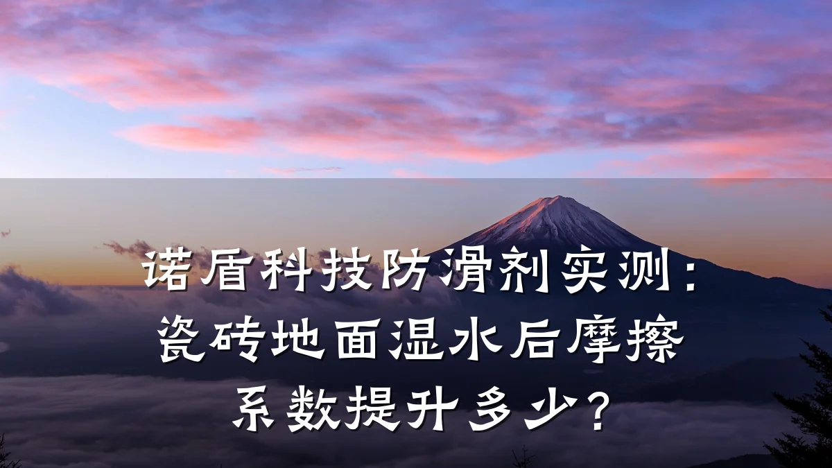 诺盾科技防滑剂实测:瓷砖地面湿水后摩擦系数提升多少?