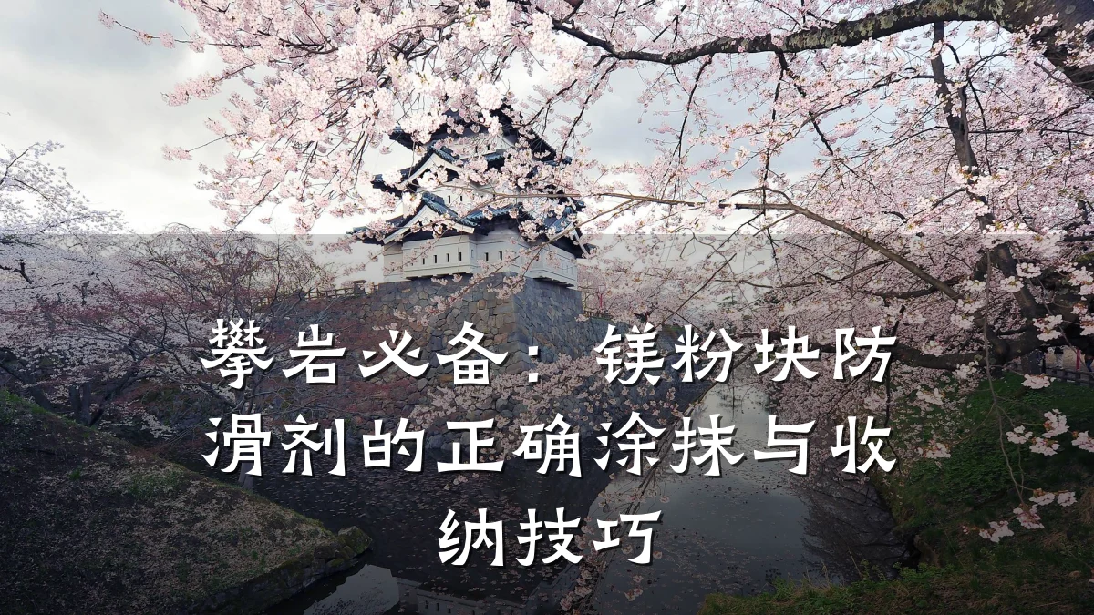 攀岩必备:镁粉块防滑剂的正确涂抹与收纳技巧