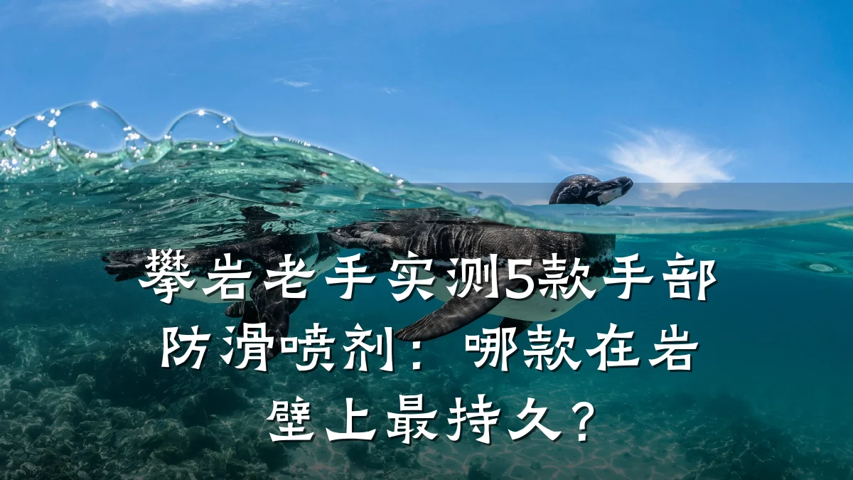 攀岩老手实测5款手部防滑喷剂:哪款在岩壁上最持久?
