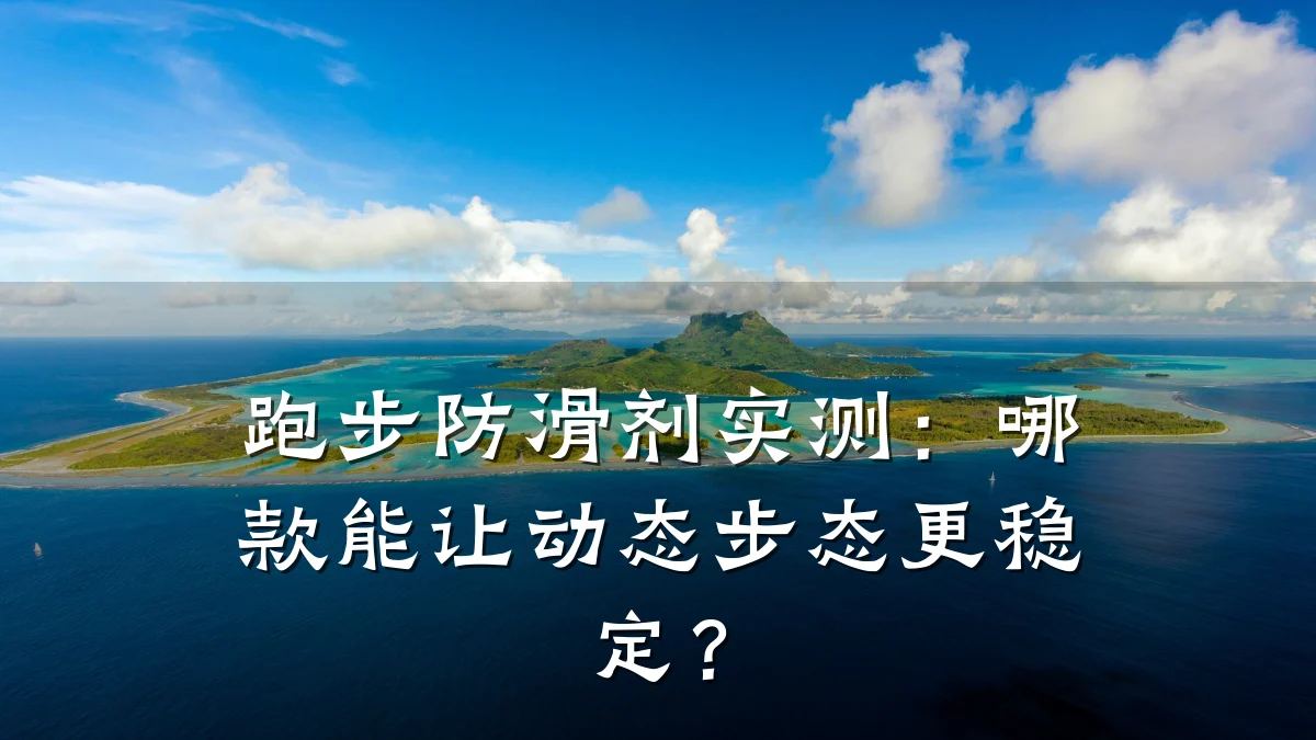 跑步防滑剂实测:哪款能让动态步态更稳定?