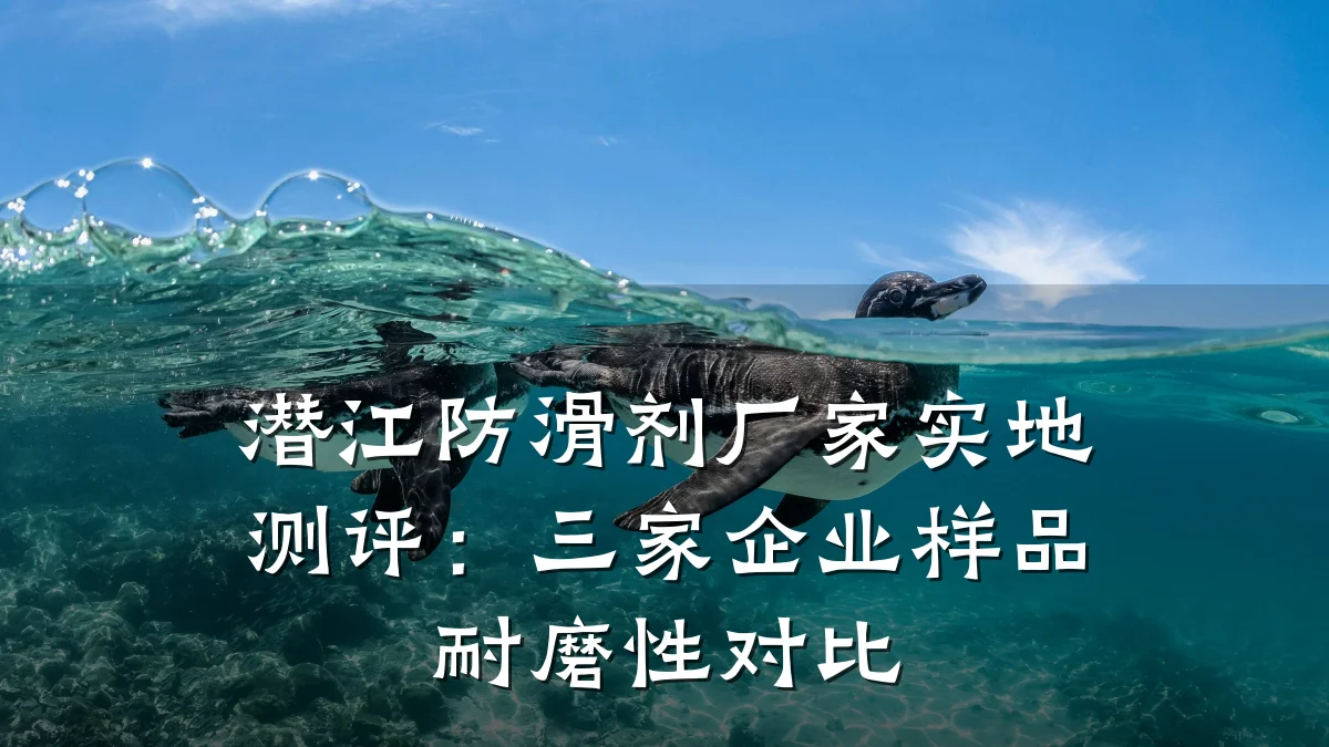 潜江防滑剂厂家实地测评:三家企业样品耐磨性对比