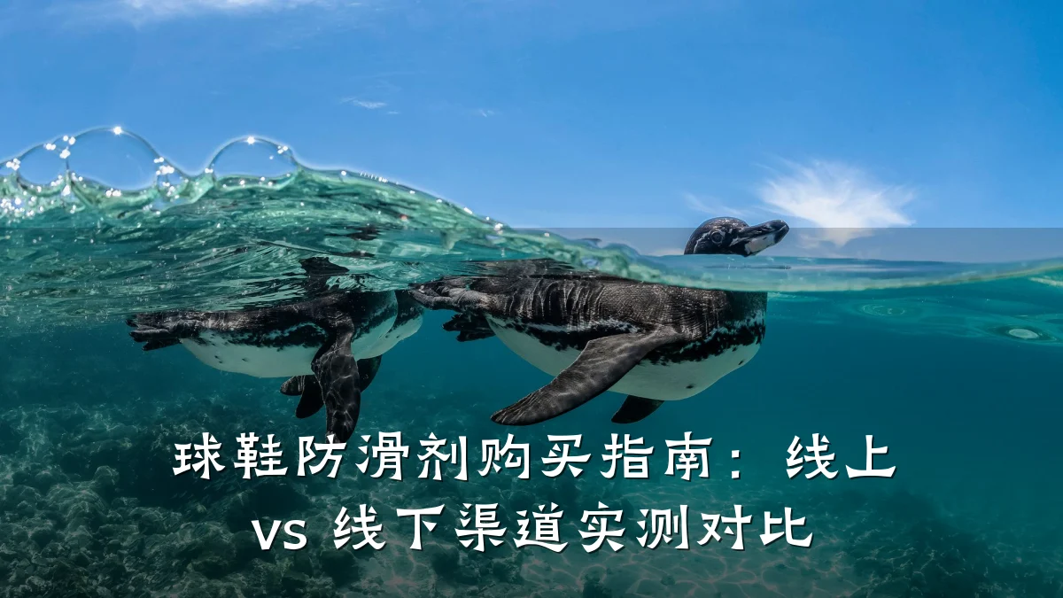 球鞋防滑剂购买指南：线上 vs 线下渠道实测对比