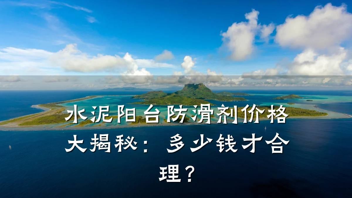水泥阳台防滑剂价格大揭秘:多少钱才合理?