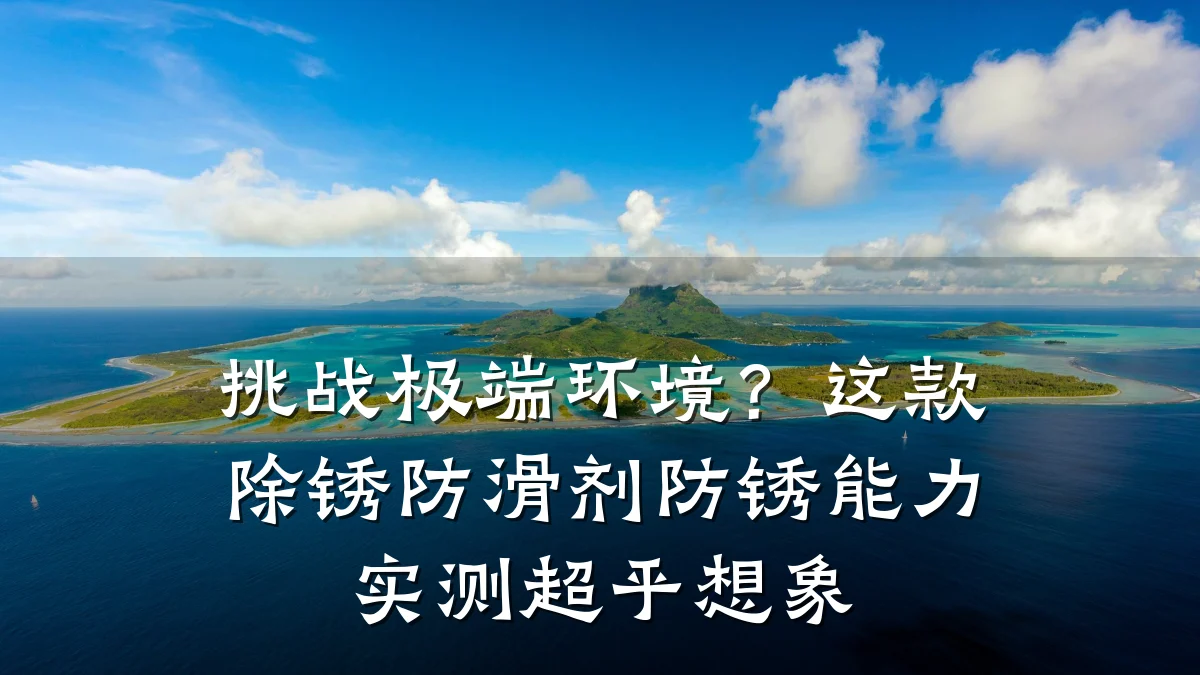 挑战极端环境?这款除锈防滑剂防锈能力实测超乎想象