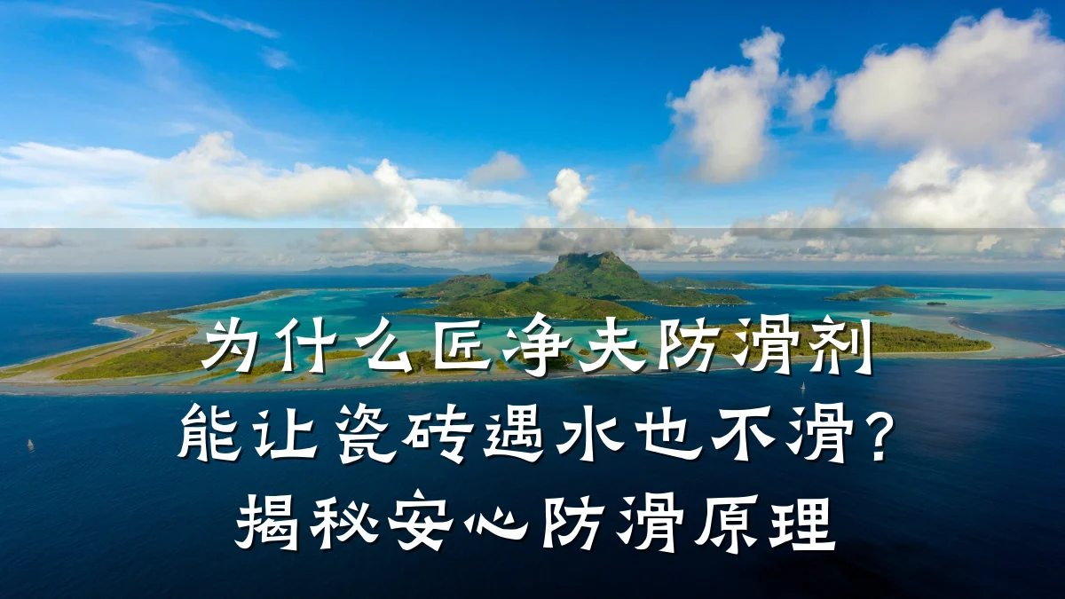 为什么匠净夫防滑剂能让瓷砖遇水也不滑?揭秘安心防滑原理