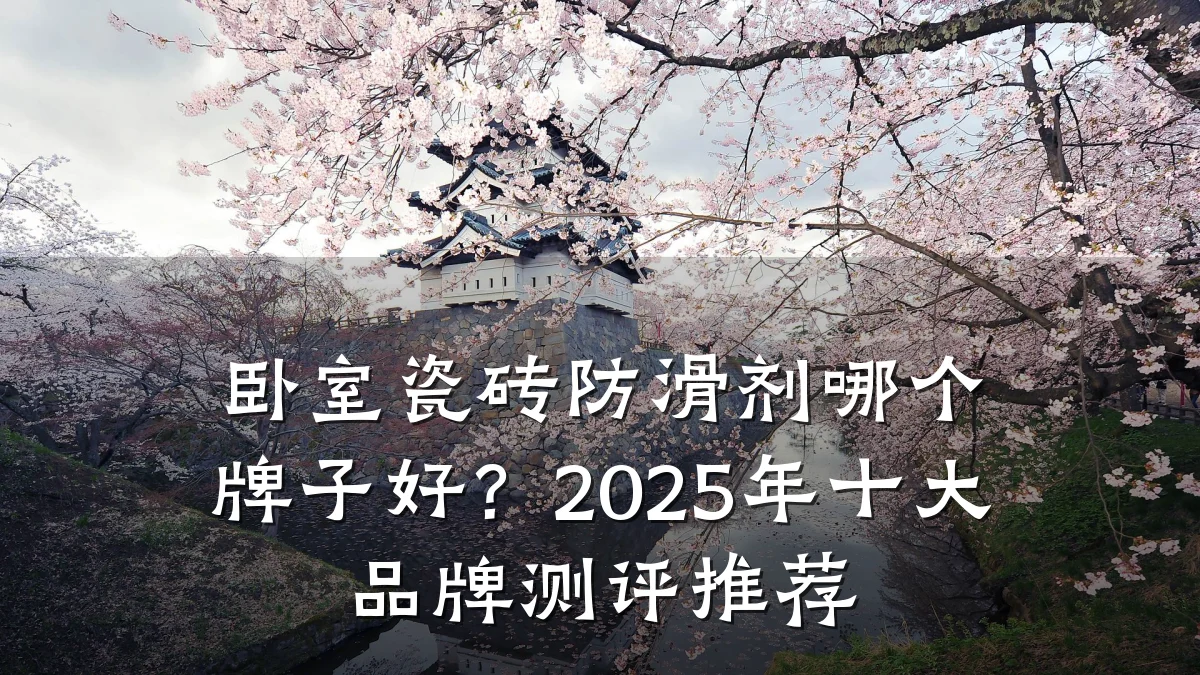 卧室瓷砖防滑剂哪个牌子好?2025年十大品牌测评推荐