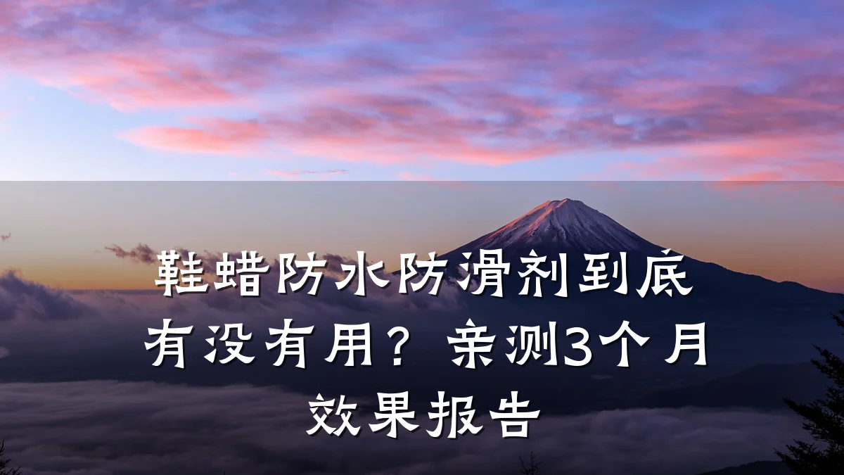 鞋蜡防水防滑剂到底有没有用?亲测3个月效果报告