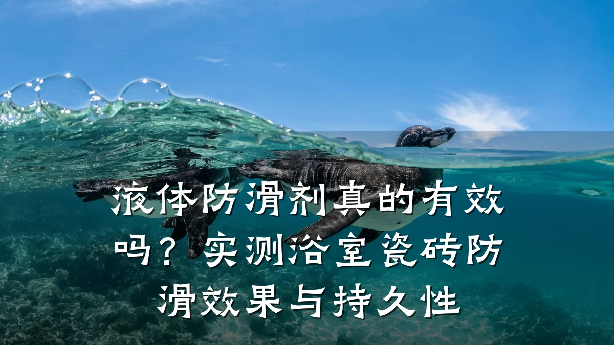 液体防滑剂真的有效吗?实测浴室瓷砖防滑效果与持久性
