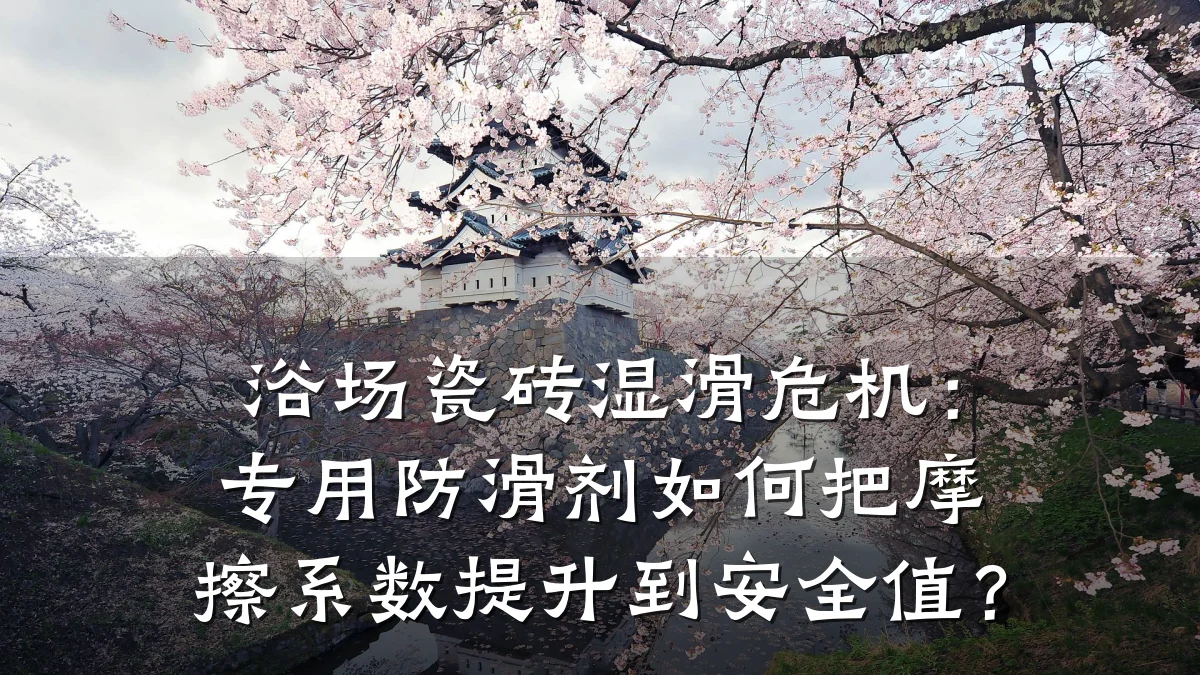 浴场瓷砖湿滑危机:专用防滑剂如何把摩擦系数提升到安全值?