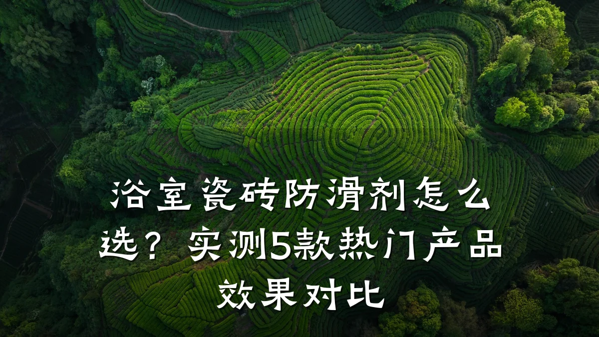 浴室瓷砖防滑剂怎么选?实测5款热门产品效果对比